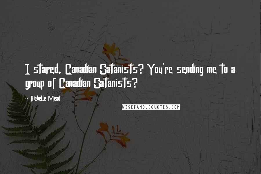 Richelle Mead Quotes: I stared. Canadian Satanists? You're sending me to a group of Canadian Satanists?