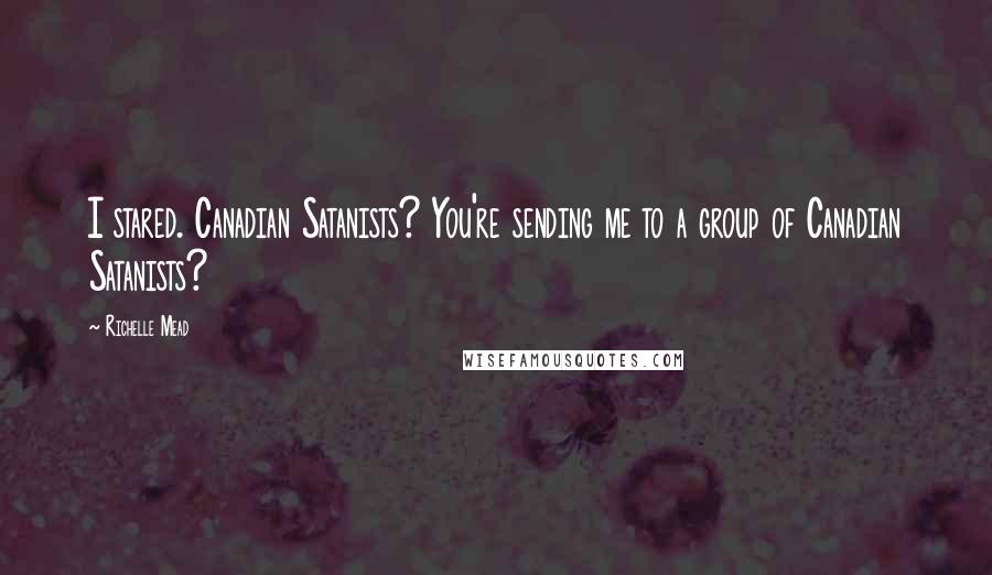 Richelle Mead Quotes: I stared. Canadian Satanists? You're sending me to a group of Canadian Satanists?