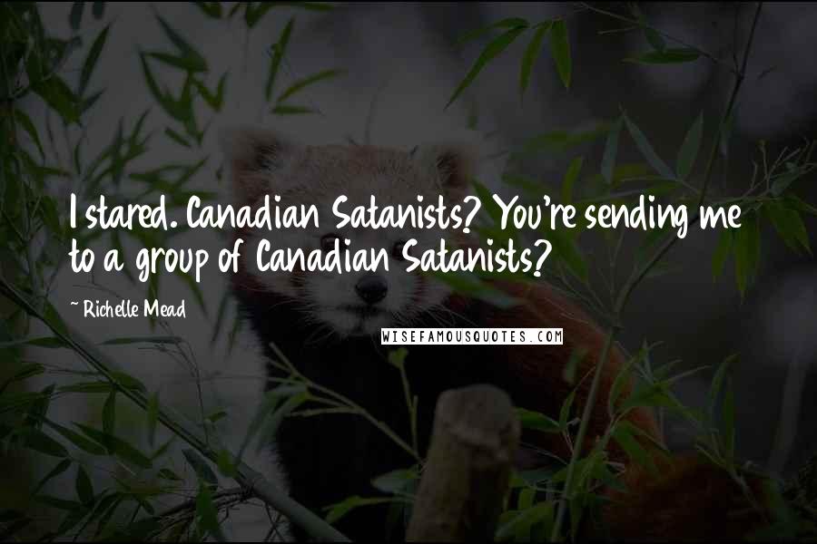 Richelle Mead Quotes: I stared. Canadian Satanists? You're sending me to a group of Canadian Satanists?