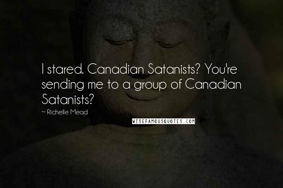 Richelle Mead Quotes: I stared. Canadian Satanists? You're sending me to a group of Canadian Satanists?