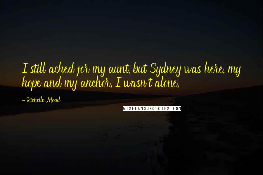 Richelle Mead Quotes: I still ached for my aunt, but Sydney was here, my hope and my anchor. I wasn't alone.