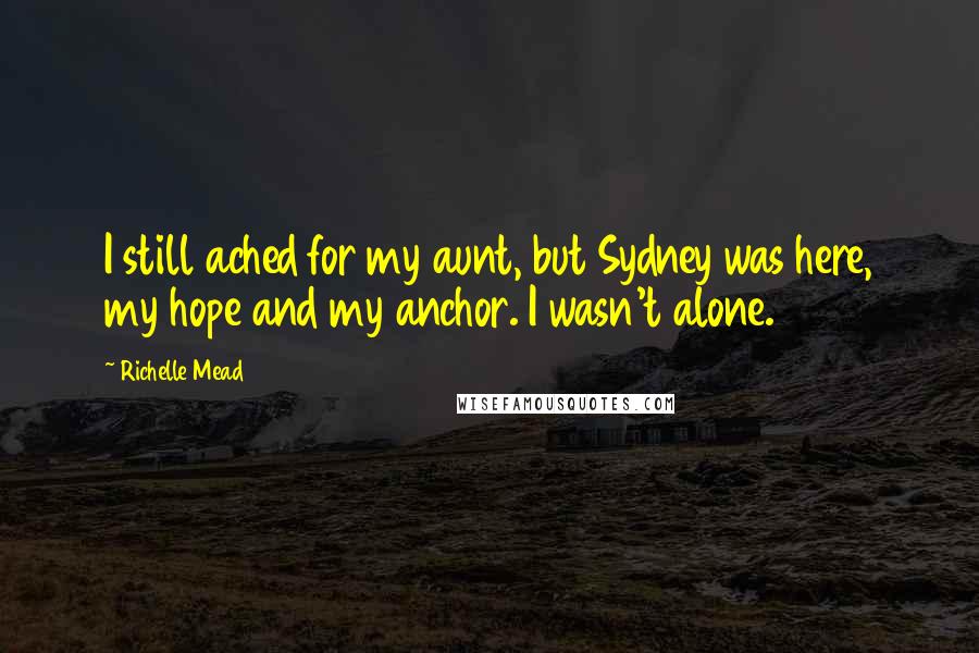 Richelle Mead Quotes: I still ached for my aunt, but Sydney was here, my hope and my anchor. I wasn't alone.