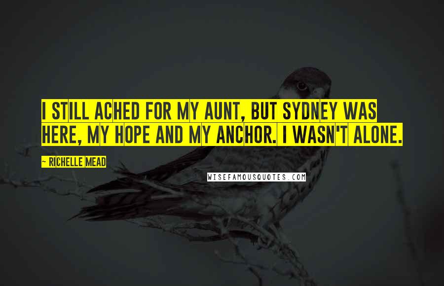 Richelle Mead Quotes: I still ached for my aunt, but Sydney was here, my hope and my anchor. I wasn't alone.