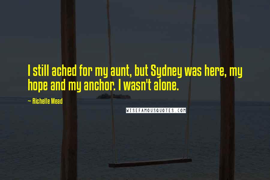 Richelle Mead Quotes: I still ached for my aunt, but Sydney was here, my hope and my anchor. I wasn't alone.