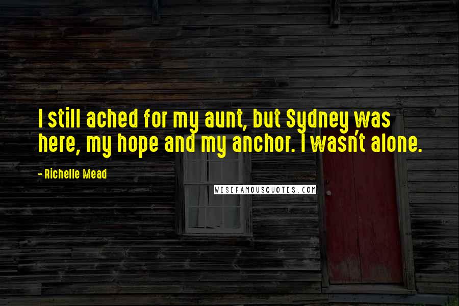 Richelle Mead Quotes: I still ached for my aunt, but Sydney was here, my hope and my anchor. I wasn't alone.