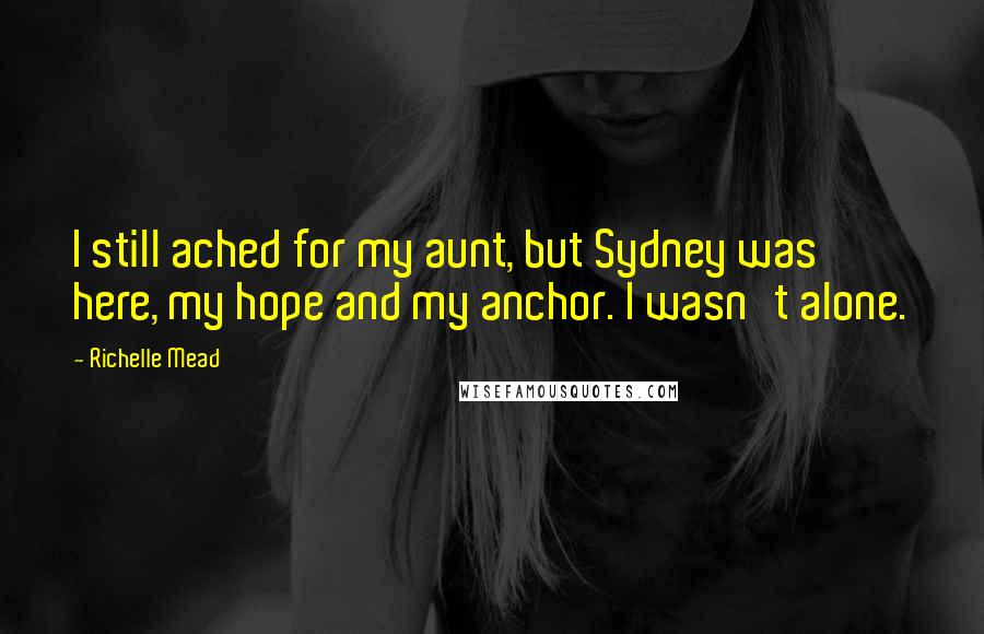 Richelle Mead Quotes: I still ached for my aunt, but Sydney was here, my hope and my anchor. I wasn't alone.