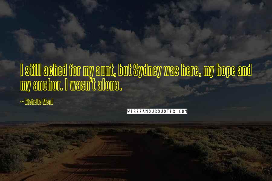 Richelle Mead Quotes: I still ached for my aunt, but Sydney was here, my hope and my anchor. I wasn't alone.