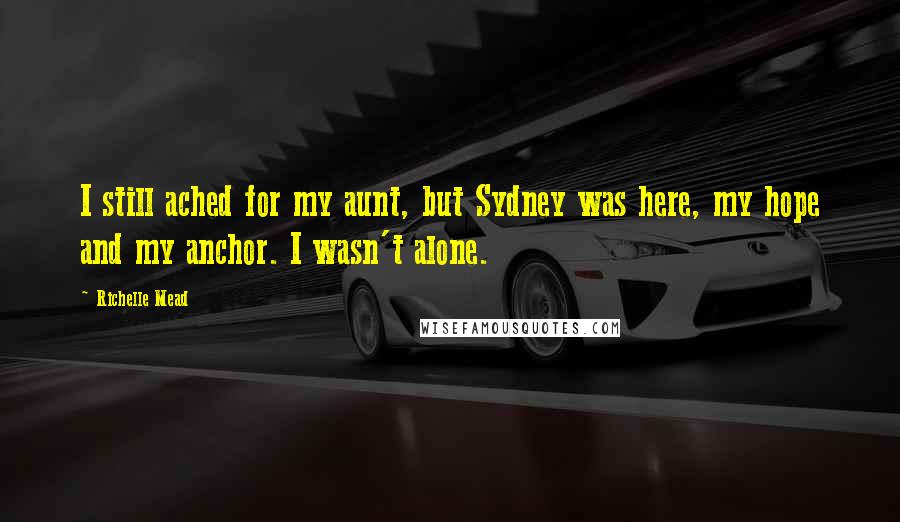 Richelle Mead Quotes: I still ached for my aunt, but Sydney was here, my hope and my anchor. I wasn't alone.