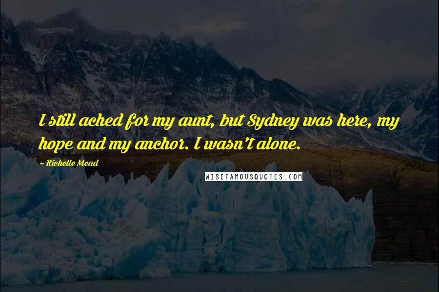 Richelle Mead Quotes: I still ached for my aunt, but Sydney was here, my hope and my anchor. I wasn't alone.