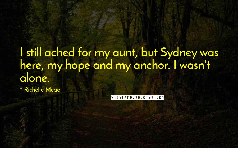 Richelle Mead Quotes: I still ached for my aunt, but Sydney was here, my hope and my anchor. I wasn't alone.