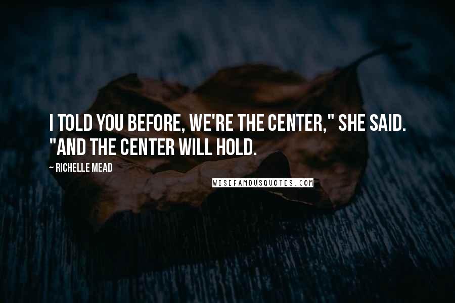 Richelle Mead Quotes: I told you before, we're the center," she said. "And the center will hold.