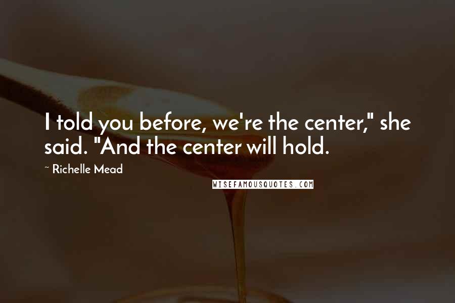 Richelle Mead Quotes: I told you before, we're the center," she said. "And the center will hold.