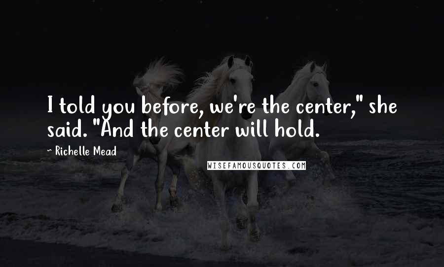 Richelle Mead Quotes: I told you before, we're the center," she said. "And the center will hold.