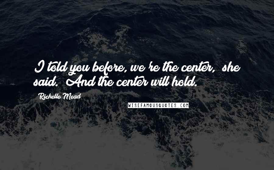 Richelle Mead Quotes: I told you before, we're the center," she said. "And the center will hold.