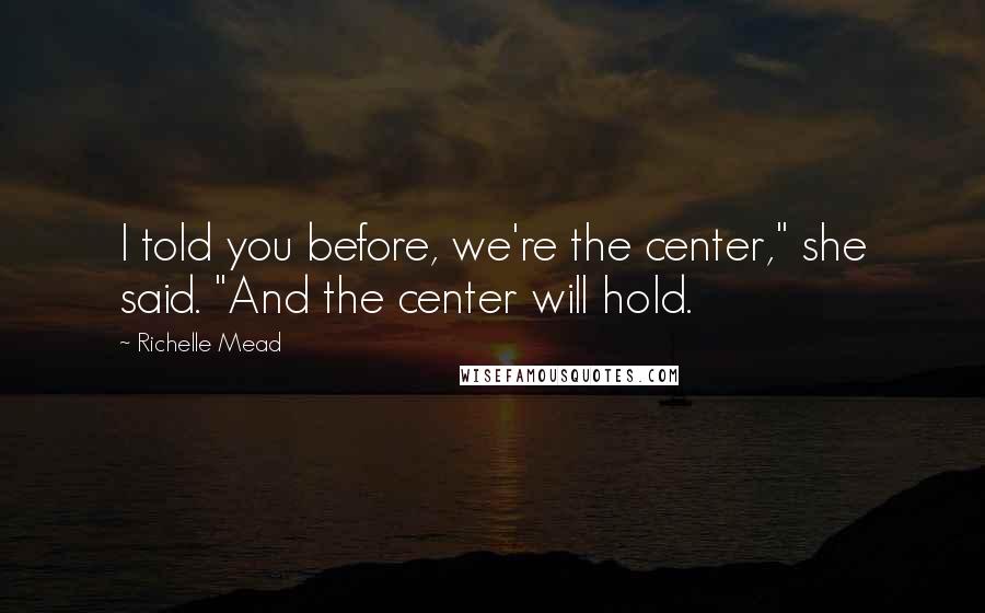 Richelle Mead Quotes: I told you before, we're the center," she said. "And the center will hold.