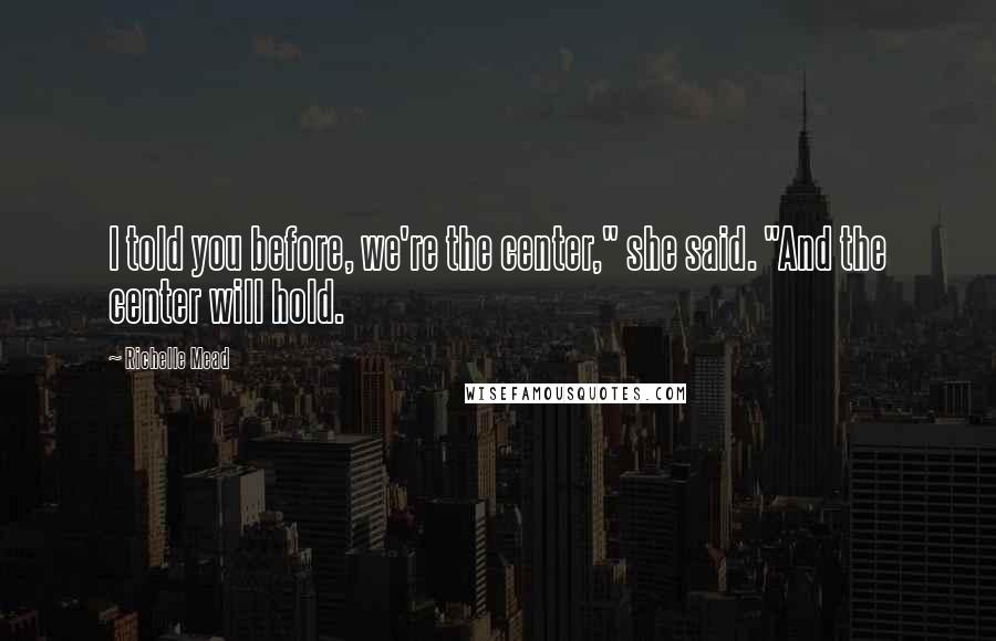 Richelle Mead Quotes: I told you before, we're the center," she said. "And the center will hold.