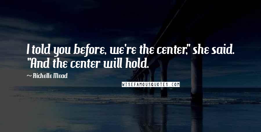 Richelle Mead Quotes: I told you before, we're the center," she said. "And the center will hold.