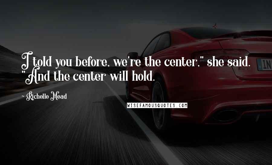 Richelle Mead Quotes: I told you before, we're the center," she said. "And the center will hold.