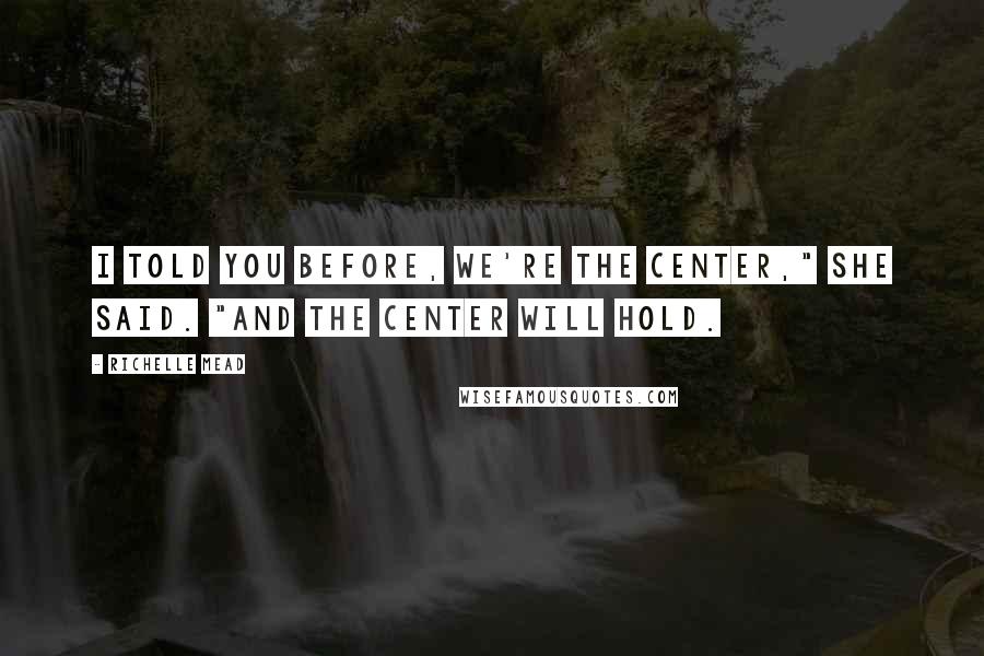 Richelle Mead Quotes: I told you before, we're the center," she said. "And the center will hold.