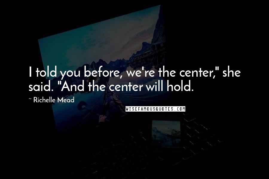 Richelle Mead Quotes: I told you before, we're the center," she said. "And the center will hold.