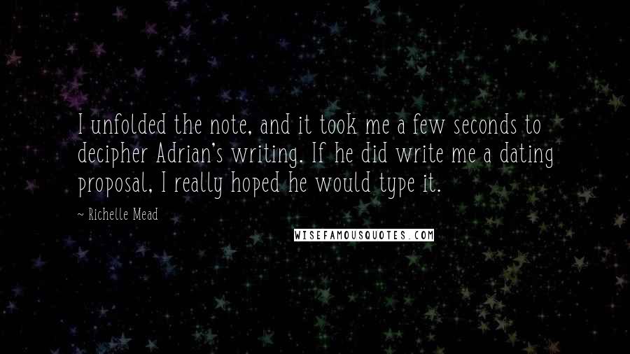 Richelle Mead Quotes: I unfolded the note, and it took me a few seconds to decipher Adrian's writing. If he did write me a dating proposal, I really hoped he would type it.