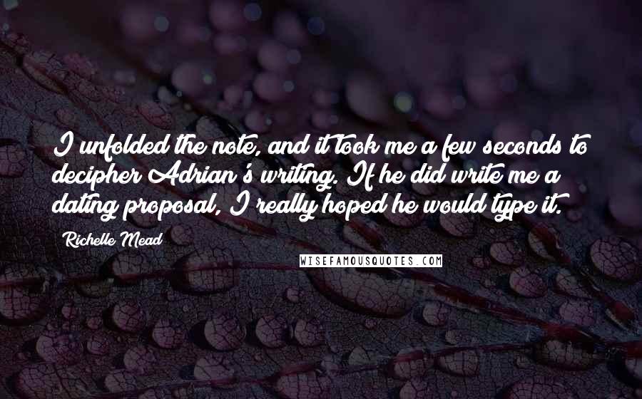 Richelle Mead Quotes: I unfolded the note, and it took me a few seconds to decipher Adrian's writing. If he did write me a dating proposal, I really hoped he would type it.