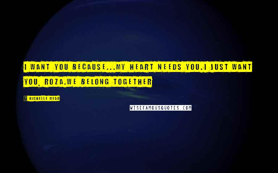 Richelle Mead Quotes: I want you because...My heart needs you.I just want you, Roza.We belong together