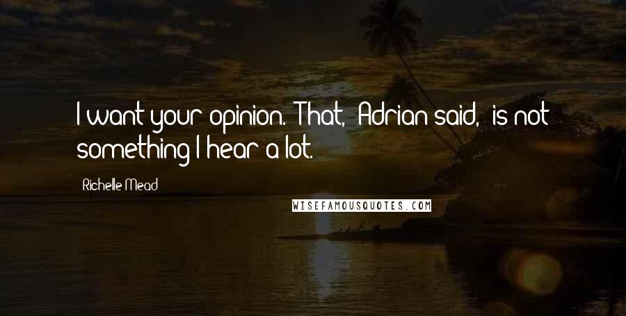 Richelle Mead Quotes: I want your opinion.""That," Adrian said, "is not something I hear a lot."