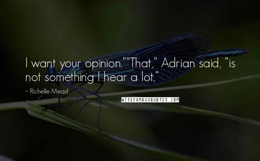 Richelle Mead Quotes: I want your opinion.""That," Adrian said, "is not something I hear a lot."