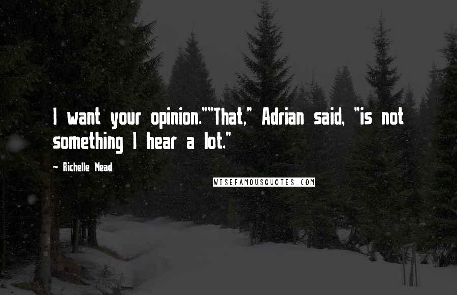 Richelle Mead Quotes: I want your opinion.""That," Adrian said, "is not something I hear a lot."