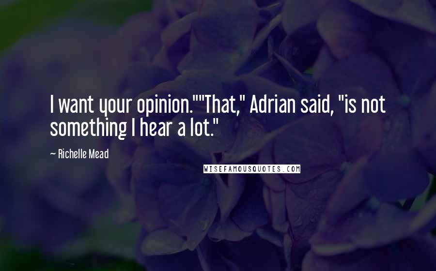 Richelle Mead Quotes: I want your opinion.""That," Adrian said, "is not something I hear a lot."