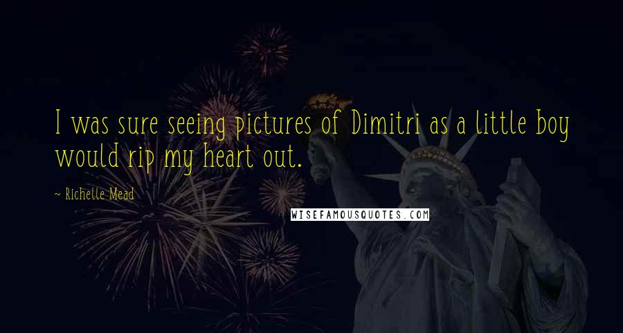 Richelle Mead Quotes: I was sure seeing pictures of Dimitri as a little boy would rip my heart out.