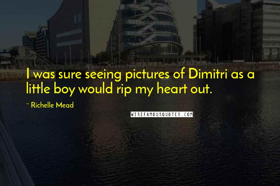 Richelle Mead Quotes: I was sure seeing pictures of Dimitri as a little boy would rip my heart out.