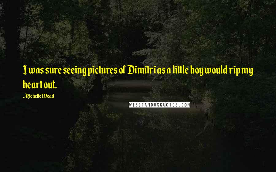 Richelle Mead Quotes: I was sure seeing pictures of Dimitri as a little boy would rip my heart out.