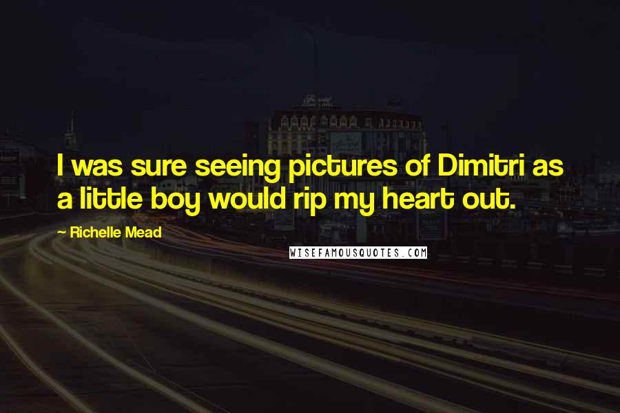 Richelle Mead Quotes: I was sure seeing pictures of Dimitri as a little boy would rip my heart out.