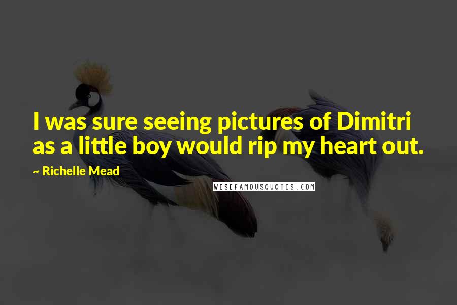 Richelle Mead Quotes: I was sure seeing pictures of Dimitri as a little boy would rip my heart out.