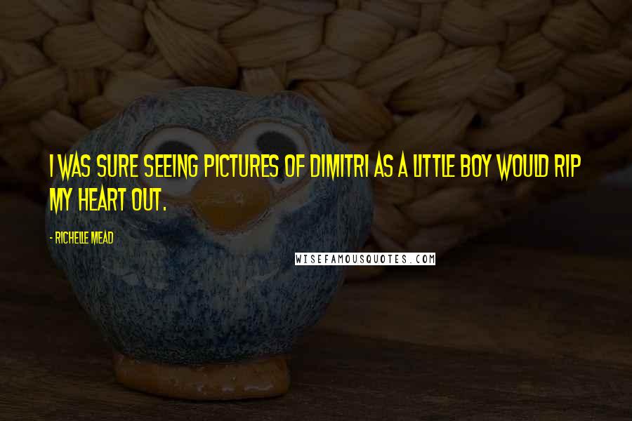 Richelle Mead Quotes: I was sure seeing pictures of Dimitri as a little boy would rip my heart out.