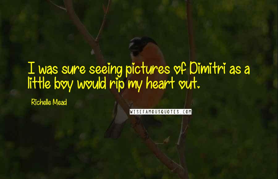 Richelle Mead Quotes: I was sure seeing pictures of Dimitri as a little boy would rip my heart out.