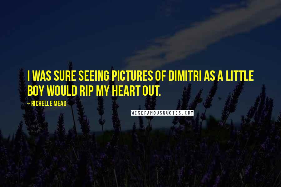Richelle Mead Quotes: I was sure seeing pictures of Dimitri as a little boy would rip my heart out.