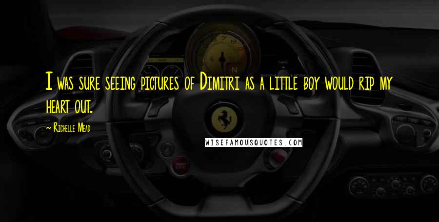 Richelle Mead Quotes: I was sure seeing pictures of Dimitri as a little boy would rip my heart out.