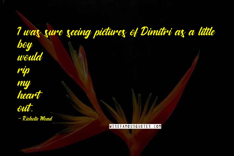 Richelle Mead Quotes: I was sure seeing pictures of Dimitri as a little boy would rip my heart out.