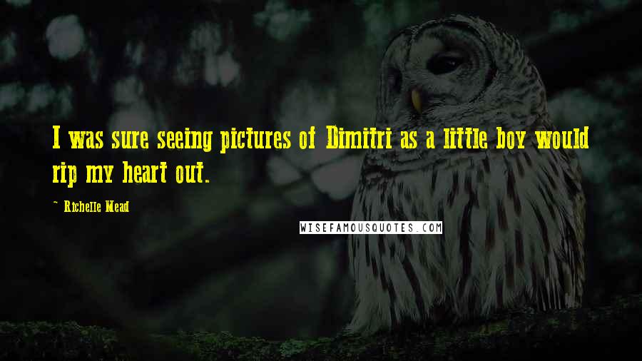 Richelle Mead Quotes: I was sure seeing pictures of Dimitri as a little boy would rip my heart out.