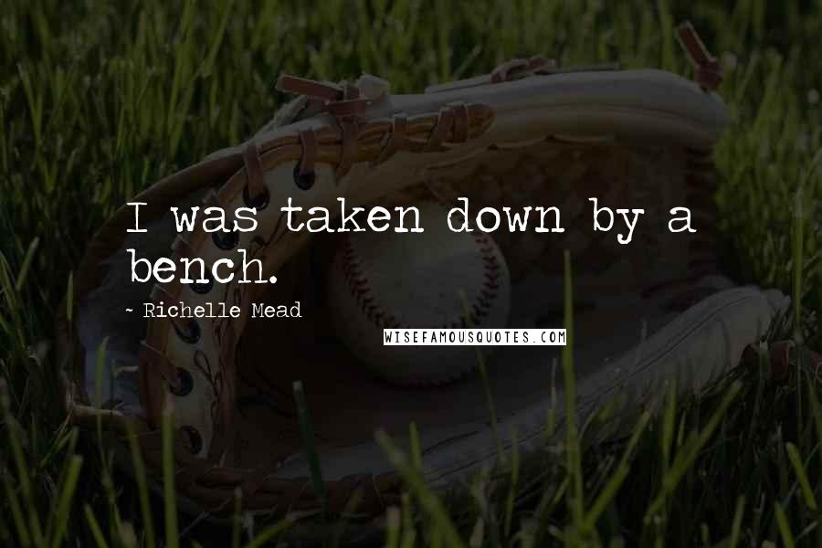 Richelle Mead Quotes: I was taken down by a bench.