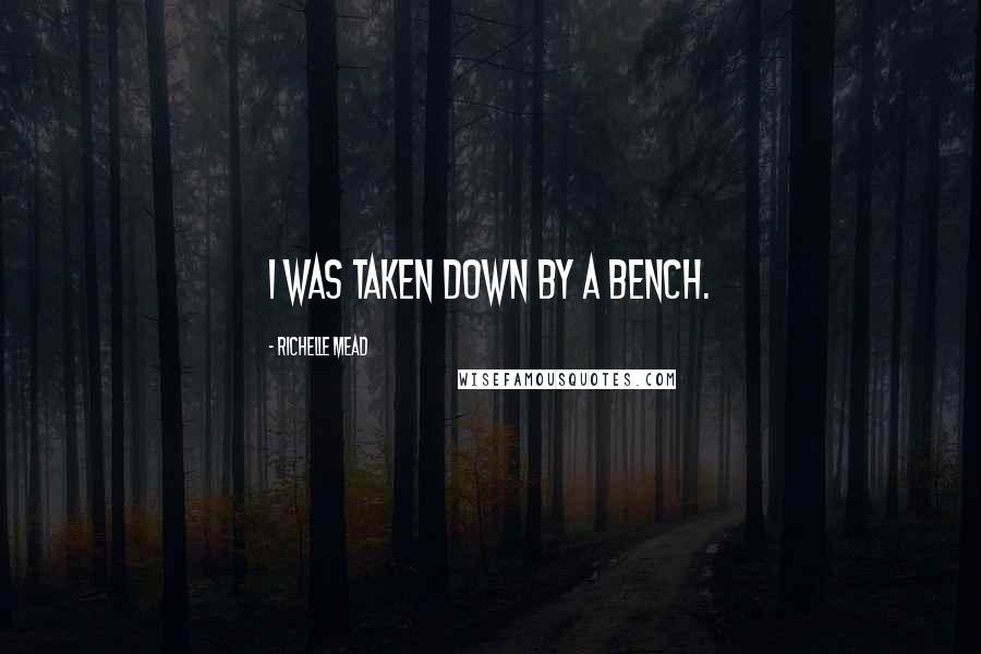 Richelle Mead Quotes: I was taken down by a bench.