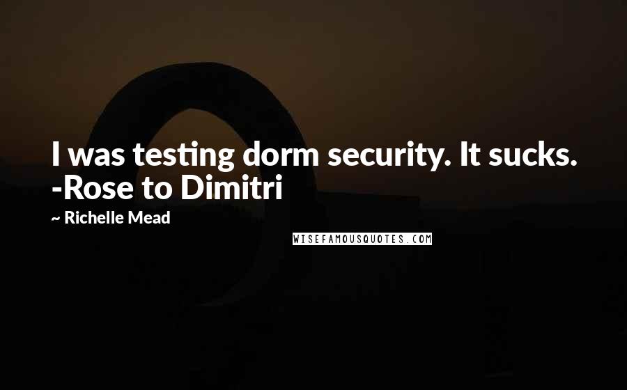 Richelle Mead Quotes: I was testing dorm security. It sucks. -Rose to Dimitri