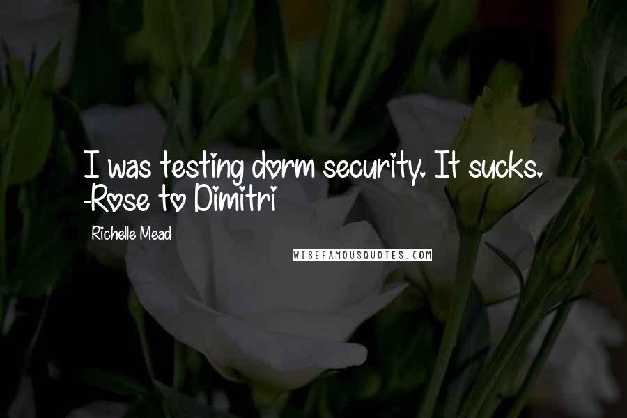 Richelle Mead Quotes: I was testing dorm security. It sucks. -Rose to Dimitri
