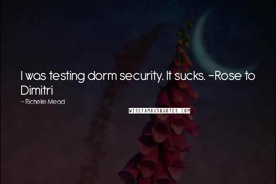 Richelle Mead Quotes: I was testing dorm security. It sucks. -Rose to Dimitri