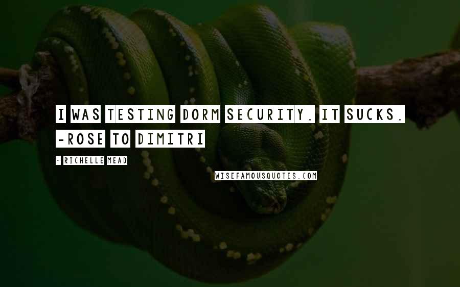 Richelle Mead Quotes: I was testing dorm security. It sucks. -Rose to Dimitri