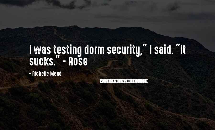 Richelle Mead Quotes: I was testing dorm security," I said. "It sucks." - Rose