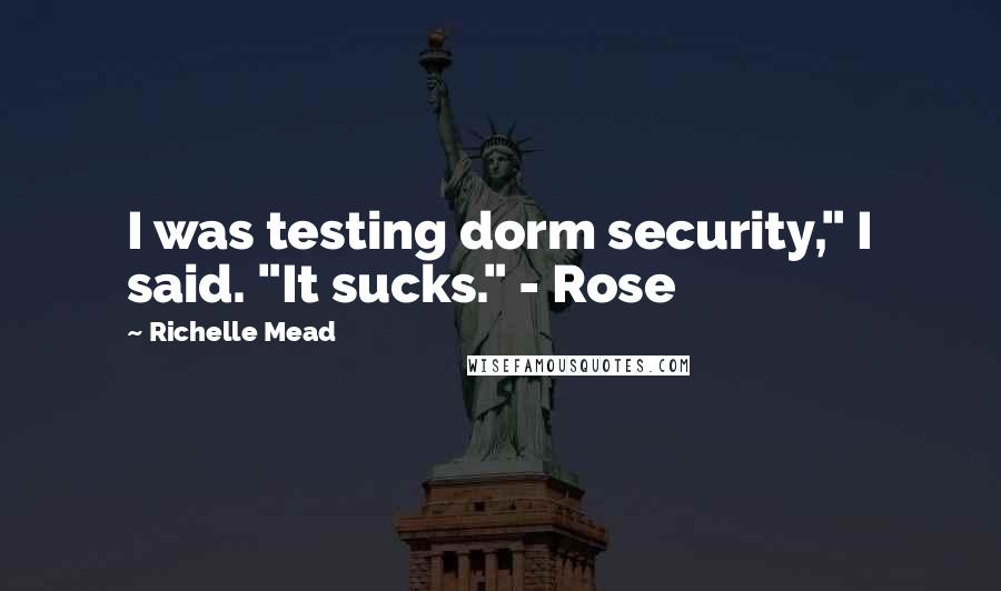 Richelle Mead Quotes: I was testing dorm security," I said. "It sucks." - Rose